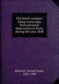 The battle summer: being transcripts from personal observation in Paris, during the year 1848