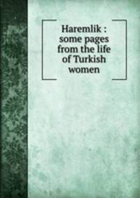 Haremlik : some pages from the life of Turkish women