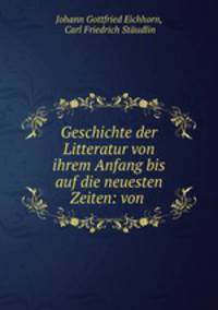 Geschichte der Litteratur von ihrem Anfang bis auf die neuesten Zeiten: von .