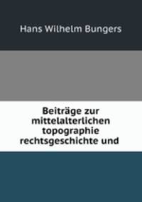 Beitrage zur mittelalterlichen topographie rechtsgeschichte und .