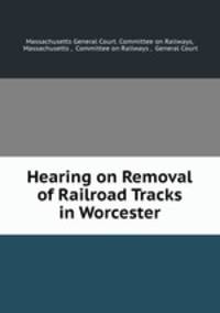 Hearing on Removal of Railroad Tracks in Worcester
