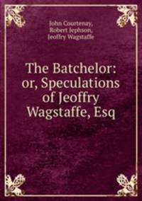 The Batchelor: or, Speculations of Jeoffry Wagstaffe, Esq