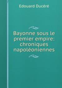 Bayonne sous le premier empire: chroniques napoleoniennes