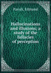 Hallucinations and illusions; a study of the fallacies of perception
