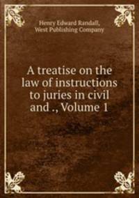 A treatise on the law of instructions to juries in civil and ., Volume 1