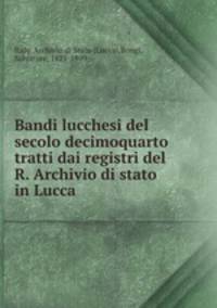 Bandi lucchesi del secolo decimoquarto tratti dai registri del R. Archivio di stato in Lucca