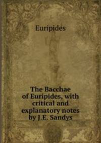The Bacchae of Euripides, with critical and explanatory notes by J.E. Sandys