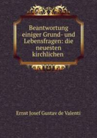 Beantwortung einiger Grund- und Lebensfragen: die neuesten kirchlichen .