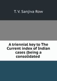 A triennial key to The Current index of Indian cases (being a consolidated .