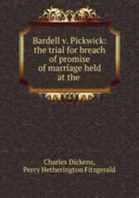 Bardell v. Pickwick: the trial for breach of promise of marriage held at the .