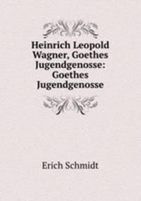 Heinrich Leopold Wagner, Goethes Jugendgenosse: Goethes Jugendgenosse