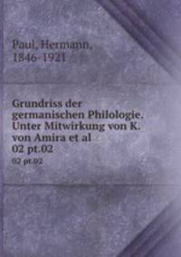 Grundriss der germanischen Philologie. Unter Mitwirkung von K. von Amira et al.. 02 pt.02