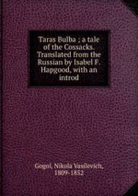 Taras Bulba ; a tale of the Cossacks. Translated from the Russian by Isabel F. Hapgood, with an introd