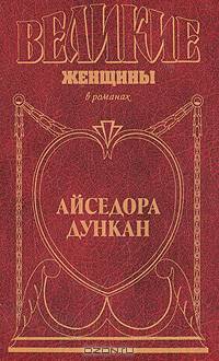 Айседора Дункан: Дух и плоть: Роман /Пер. с англ. Кролик Н.И. - (Великие женщины)