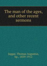 The man of the ages, and other recent sermons