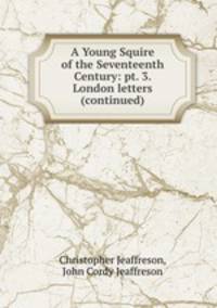 A Young Squire of the Seventeenth Century: pt. 3. London letters (continued)