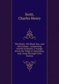 The Baltic, the Black Sea, and the Crimea : comprising travels in Russia, a voyage down the Volga to Astrachan, and a tour through Crim Tartary