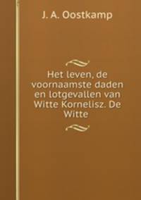 Het leven, de voornaamste daden en lotgevallen van Witte Kornelisz. De Witte .