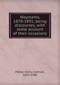 Waymarks, 1870-1891; being discourses, with some account of their occasions