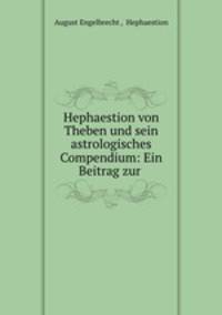 Hephaestion von Theben und sein astrologisches Compendium: Ein Beitrag zur .