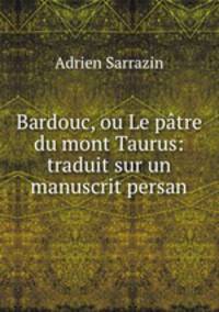 Bardouc, ou Le patre du mont Taurus: traduit sur un manuscrit persan