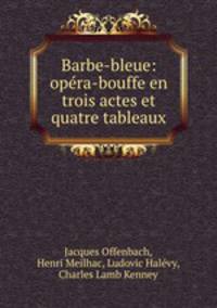 Barbe-bleue: opera-bouffe en trois actes et quatre tableaux