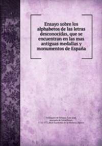 Ensayo sobre los alphabetos de las letras desconocidas, que se encuentran en las mas antiguas medallas y monumentos de Espana