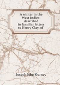 A winter in the West Indies: described in familiar letters to Henry Clay, of .