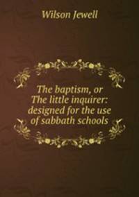 The baptism, or The little inquirer: designed for the use of sabbath schools