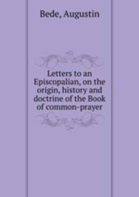 Letters to an Episcopalian, on the origin, history and doctrine of the Book of common-prayer
