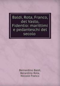 Baldi, Rota, Franco, del Vasto, Fidentio: marittimi e pedanteschi del secolo .