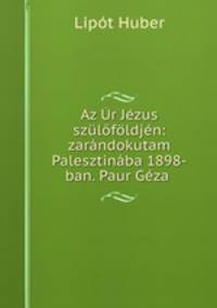 Az Ur Jezus szulofoldjen: zarandokutam Palesztinaba 1898-ban. Paur Geza .
