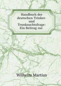 Handbuch der deutschen Trinker- und Trunksuchtsfrage: Ein Beitrag zur .