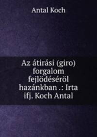 Az atirasi (giro) forgalom fejlodeserol hazankban .: Irta ifj. Koch Antal