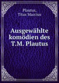 Ausgewahlte komodien des T.M. Plautus