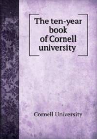 The ten-year book of Cornell university