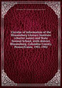 Circular of information of the Bloomsburg Literary Institute (charter name) and State Normal School, sixth district, Bloomsburg, Columbia County, Pennsylvania. 1901-1902