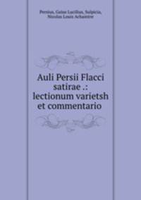 Auli Persii Flacci satirae .: lectionum varietsh et commentario .