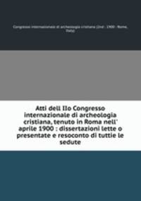Atti dell IIo Congresso internazionale di archeologia cristiana, tenuto in Roma nell