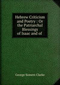 Hebrew Criticism and Poetry : Or the Patriarchal Blessings of Isaac and of .