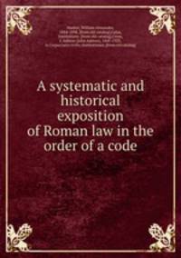A systematic and historical exposition of Roman law in the order of a code
