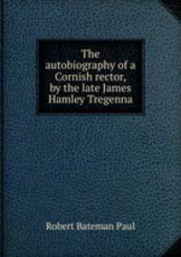 The autobiography of a Cornish rector, by the late James Hamley Tregenna