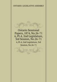 Ontario Sessional Papers, 1874, No.26-71. 6, Pt.4, 2nd Legislature, 3rd Session, No.26-71