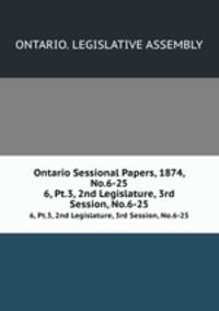 Ontario Sessional Papers, 1874, No.6-25. 6, Pt.3, 2nd Legislature, 3rd Session, No.6-25