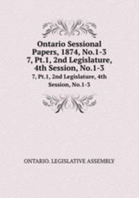 Ontario Sessional Papers, 1874, No.1-3. 7, Pt.1, 2nd Legislature, 4th Session, No.1-3