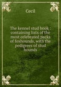 The kennel stud book : containing lists of the most celebrated packs of foxhounds, with the pedigrees of stud hounds