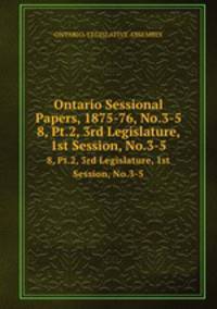 Ontario Sessional Papers, 1875-76, No.3-5. 8, Pt.2, 3rd Legislature, 1st Session, No.3-5
