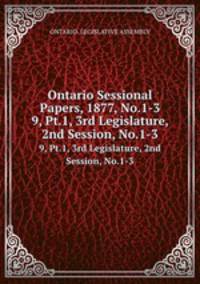 Ontario Sessional Papers, 1877, No.1-3. 9, Pt.1, 3rd Legislature, 2nd Session, No.1-3