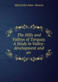 The Hills and Valleys of Torquay. A Study in Valley-development and an .