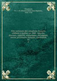 Fete nationale des canadiens-francais, celebree a Quebec en 1880 : histoire, discours, rapports, statistiques, documents, messe, procession, banquet, convention